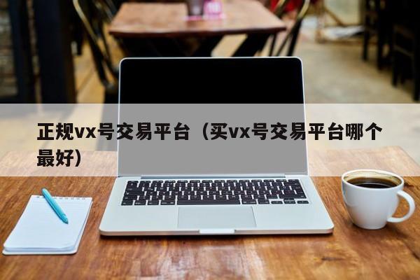 正规vx号交易平台（买vx号交易平台哪个最好）
