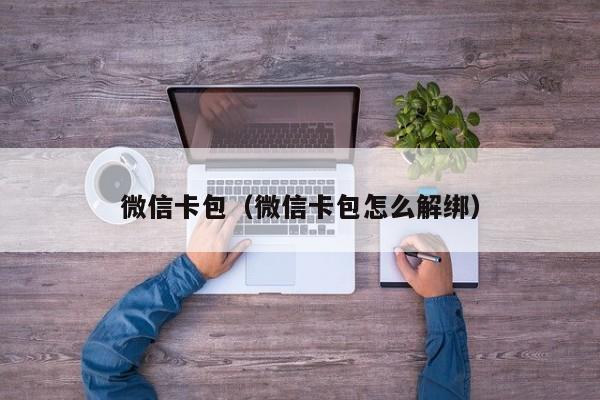 微信卡包（微信卡包怎么解绑）