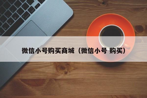 微信小号购买商城（微信小号 购买）