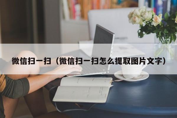 微信扫一扫（微信扫一扫怎么提取图片文字）