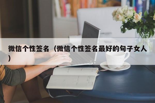微信个性签名（微信个性签名最好的句子女人）