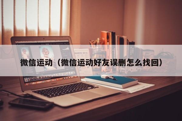 微信运动（微信运动好友误删怎么找回）