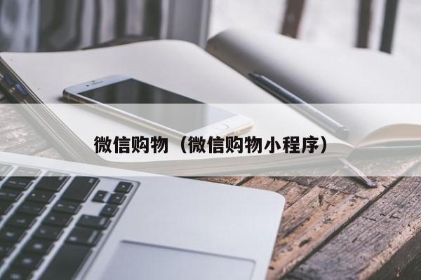 微信购物（微信购物小程序）