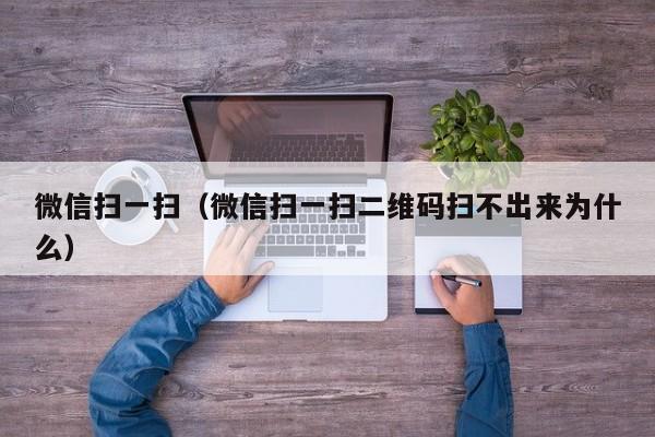 微信扫一扫（微信扫一扫二维码扫不出来为什么）