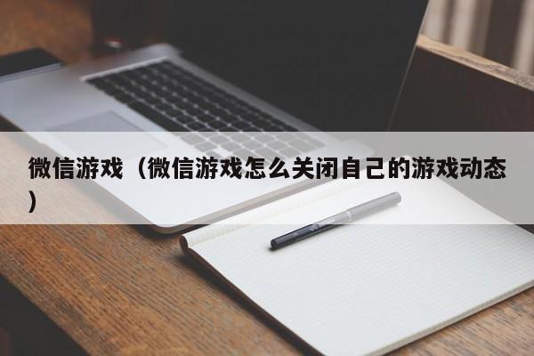 微信游戏（微信游戏怎么关闭自己的游戏动态）