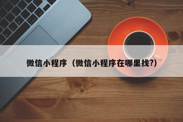 微信小程序（微信小程序在哪里找?）