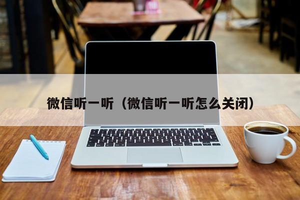 微信听一听（微信听一听怎么关闭）